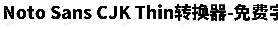 Noto Sans CJK Thin转换器字体转换